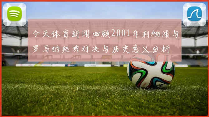 今天体育新闻回顾2001年利物浦与罗马的经典对决与历史意义分析
